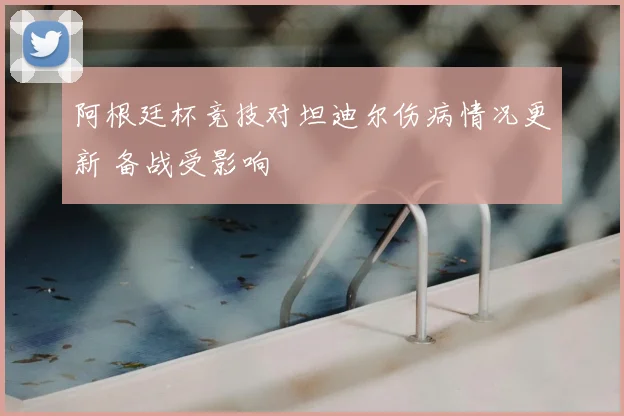 阿根廷杯竞技对坦迪尔伤病情况更新 备战受影响