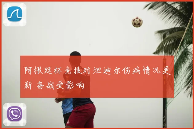 阿根廷杯竞技对坦迪尔伤病情况更新 备战受影响