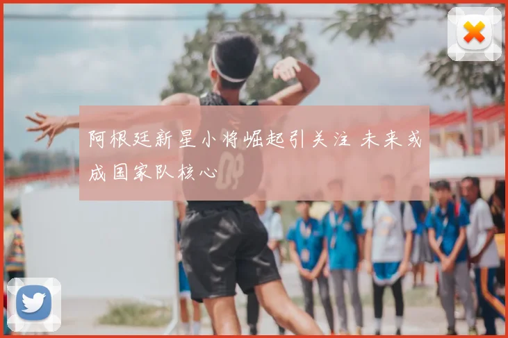 阿根廷新星小将崛起引关注 未来或成国家队核心