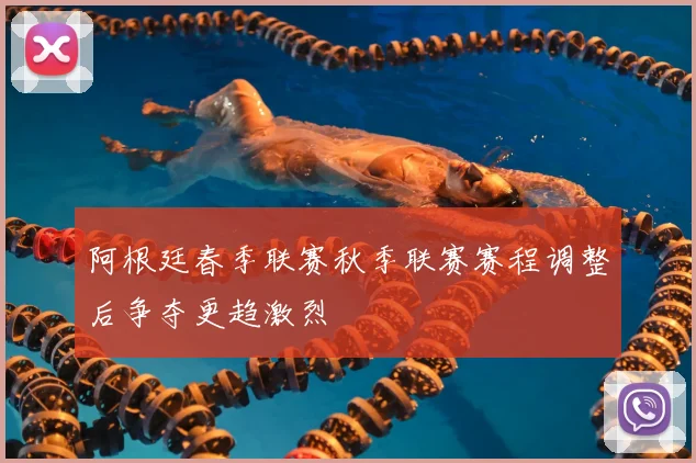 阿根廷春季联赛秋季联赛赛程调整后争夺更趋激烈