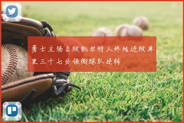 勇士主场击败凯尔特人终结连败库里三十七分领衔球队逆转