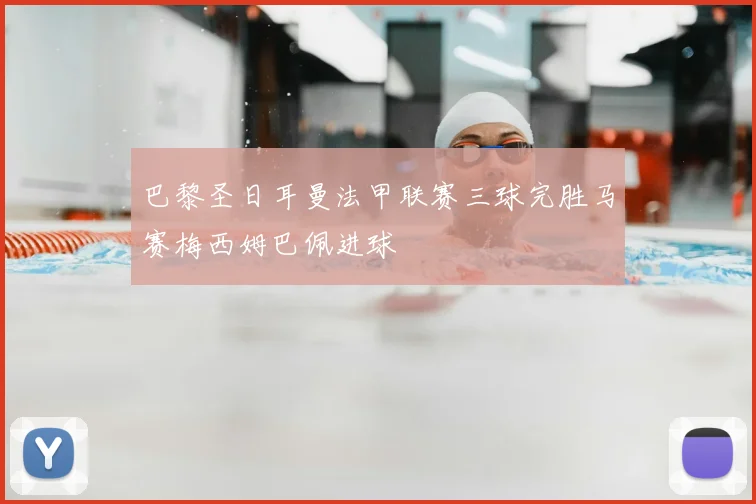 巴黎圣日耳曼法甲联赛三球完胜马赛梅西姆巴佩进球