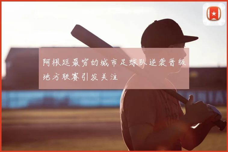 阿根廷最穷的城市足球队逆袭晋级地方联赛引发关注