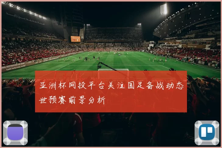 亚洲杯网投平台关注国足备战动态世预赛前景分析