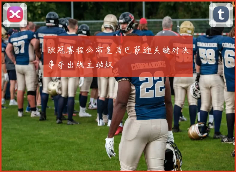 欧冠赛程公布皇马巴萨迎关键对决争夺出线主动权