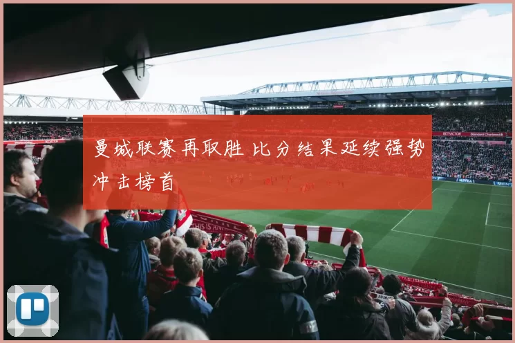 曼城联赛再取胜 比分结果延续强势冲击榜首