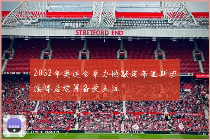 2032年奥运会举办地敲定布里斯班接棒后续筹备受关注