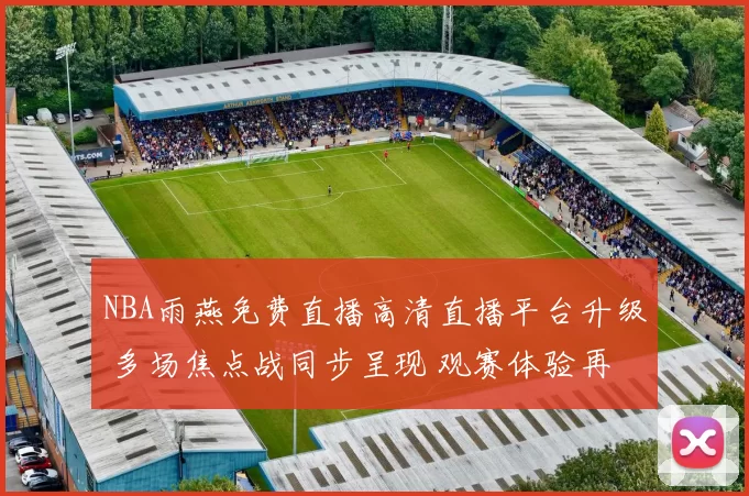 NBA雨燕免费直播高清直播平台升级 多场焦点战同步呈现 观赛体验再提升