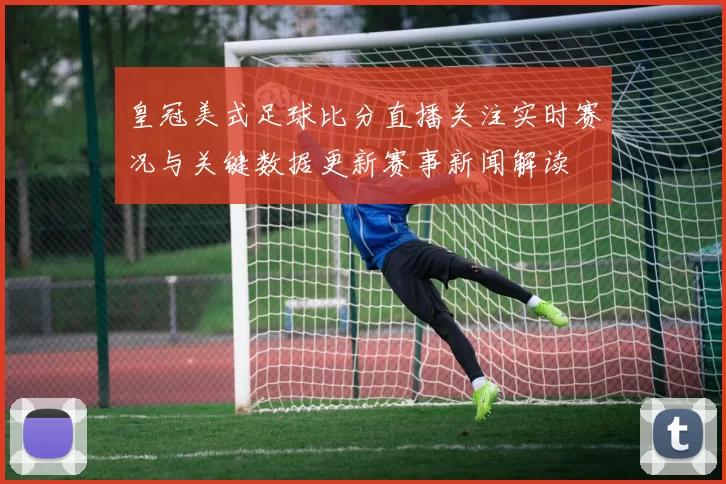 皇冠美式足球比分直播关注实时赛况与关键数据更新赛事新闻解读